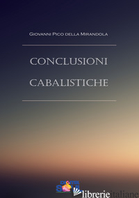 CONCLUSIONI CABALISTICHE - PICO DELLA MIRANDOLA GIOVANNI; AGNOLUCCI P. (CUR.)