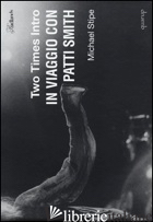 TWO TIMES INTRO. IN VIAGGIO CON PATTI SMITH. EDIZ. ILLUSTRATA - STIPE MICHAEL