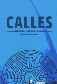CALLES. TREDICI RACCONTI DALLA BOLIVIA - SECCI M. C. (CUR.)