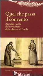 QUEL CHE PASSA IL CONVENTO. ANTICHE RICETTE DEL MONASTERO DELLE CLARISSE DI IMOL - FERRI A. (CUR.)