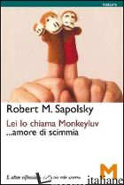 LEI LO CHIAMA MONKEYLUV... AMORE DI SCIMMIA - SAPOLSKY ROBERT M.