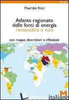 ATLANTE RAGIONATO DELLE FONTI DI ENERGIA RINNOVABILE E NON. CON MAPPE, DESCRIZIO - RICCI MAURIZIO; ONUFRIO G. (CUR.)