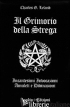 GRIMORIO DELLA STREGA. INCANTESIMI, INVOCAZIONI, AMULETI E DIVINAZIONI (IL) - LELAND CHARLES GODFREY