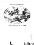CERVEAU NOIR DE PIRANESE. LES PRISONS IMAGINAIRES. 16 GRAVURES DE PIRANESE (LE) - YOURCENAR MARGUERITE