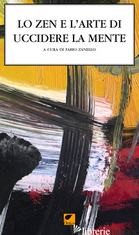 ZEN E L'ARTE DI UCCIDERE LA MENTE. IL CICLO DEI CANTI DELLA MENTE SUPREMA (LO) - ZANELLO F. (CUR.)