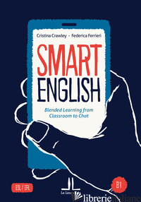 SMART ENGLISH B1. BLENDED LEARNING FROM CLASSROOM TO CHAT - CRAWLEY CRISTINA; FERRIERI FEDERICA