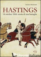 HASTINGS. 14 OTOBRE 1066. STORIA DI UNA BATTAGLIA - MONTESANTI ANTONIO