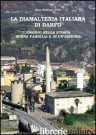 DIAMALTERIA ITALIANA DI DARFO. VIAGGIO NELLA STORIA DI UNA FAMIGLIA E DI UNA AZI - GALBIATI GRILLO BICE