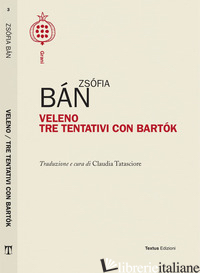 VELENO. TRE TENTATIVI CON BARTOK - BAN ZSOFIA; TATASCIORE C. (CUR.)