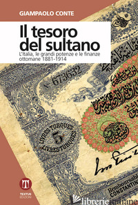 TESORO DEL SULTANO. L'ITALIA, LE GRANDI POTENZE E LE FINANZE OTTOMANE 1881-1914  - CONTE GIAMPAOLO
