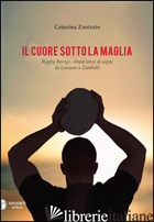 CUORE SOTTO LA MAGLIA. RUGBY ROVIGO, OTTANT'ANNI DI SOGNI DA LANZONI A ZAMBELLI  - ZANIRATO CATERINA