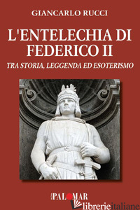 ENTELECHIA DI FEDERICO II. TRA STORIA LEGGENDA ED ESOTERISMO (L') - RUCCI GIANCARLO; RUCCI G. (CUR.)