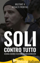 SOLI CONTRO TUTTO. SECONDA EDIZIONE DI UN ROMANZO NON AUTORIZZATO - MILITANT A