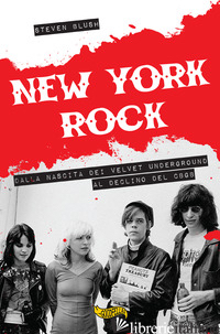 NEW YORK ROCK. DALLA NASCITA DEI VELVET UNDERGROUND AL DECLINO DEL CBGB - BLUSH STEVEN