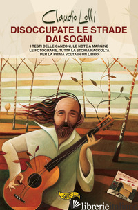 DISOCCUPATE LE STRADE DAI SOGNI. I TESTI DELLE CANZONI, LE NOTE A MARGINE, LE FO - LOLLI CLAUDIO