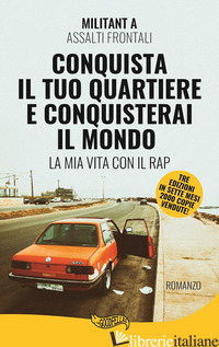 CONQUISTA IL TUO QUARTIERE E CONQUISTERAI IL MONDO. LA MIA VITA CON IL RAP - MILITANT A