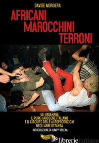 AFRICANI MAROCCHINI TERRONI. GLI UNDERAGE, IL PUNK HARDCORE ITALIANO E IL CIRCUI - MORGERA DAVIDE