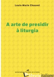 A ARTE DE PRESIDIR A LITURGIA - CHAUVET LOUIS-MARIE