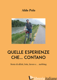 QUELLE ESPERIENZE CHE... CONTANO. STORIE DI AFFETTI, LOTTE, LAVORO E... MOBBING - POLO ALDO