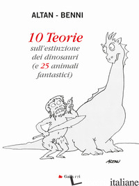 10 TEORIE SULL'ESTINZIONE DEI DINOSAURI (E 25 ANIMALI FANTASTICI). EDIZ. A COLOR - ALTAN; BENNI STEFANO