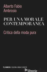 PER UNA MORALE CONTEMPORANEA. CRITICA DELLA MODA PURA - AMBROSIO ALBERTO FABIO