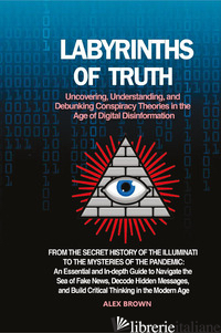 LABYRINTHS OF TRUTH. UNCOVERING, UNDERSTANDING, AND DEBUNKING CONSPIRACY THEORIE - BROWN ALEX