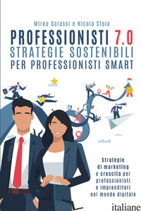 PROFESSIONISTI 7.0. STRATEGIE SOSTENIBILI PER PROFESSIONISTI SMART - GALASSI MIRKO; STOIA NICOLA
