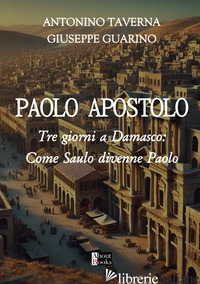 APOSTOLO PAOLO. TRE GIORNI A DAMASCO: COME SAULO DIVENNE PAOLO (L') - TAVERNA ANTONINO; GUARINO GIUSEPPE