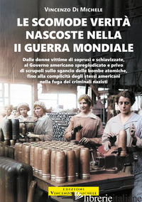 SCOMODE VERITA' NASCOSTE NELLA II GUERRA MONDIALE (LE) - DI MICHELE VINCENZO