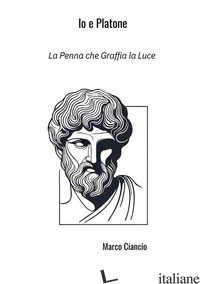 IO E PLATONE. LA PENNA CHE GRAFFIA LA LUCE - CIANCIO MARCO