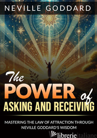 POWER OF ASKING AND RECEIVING. MASTERING THE LAW OF ATTRACTION THROUGH NEVILLE G - GODDARD NEVILLE