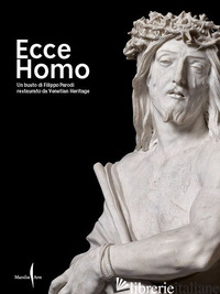 ECCE HOMO. UN BUSTO DI FILIPPO PARODI RESTAURATO DA VENETIAN HERITAGE. EDIZ. ILL - CLEMENTE M. (CUR.)