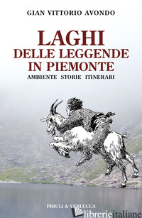 LAGHI DELLE LEGGENDE IN PIEMONTE. AMBIENTE STORIE ITINERARI - AVONDO GIAN VITTORIO