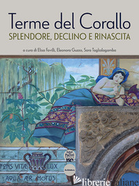 TERME DEL CORALLO. SPLENDORE, DECLINO E RINASCITA - FAVILLI E. (CUR.); GUZZO E. (CUR.); TAGLIALAGAMBA S. (CUR.)