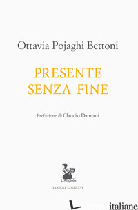 PRESENTE SENZA FINE - POJAGHI BETTONI OTTAVIA