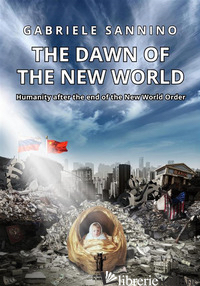 DAWN OF THE NEW WORLD. HUMANITY AFTER THE END OF THE NEW WORLD ORDER (THE) - SANNINO GABRIELE