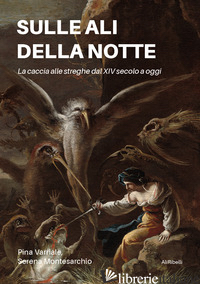SULLE ALI DELLA NOTTE. LA CACCIA ALLE STREGHE DAL XIV SECOLO A OGGI - VARRIALE PINA; MONTESARCHIO SERENA