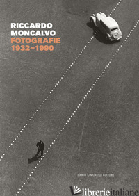 RICCARDO MONCALVO. FOTOGRAFIE 1932-1990. EDIZ. ILLUSTRATA - BERGAGLIO B. (CUR.)