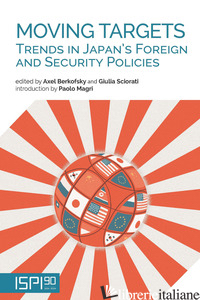 MOVING TARGETS. TRENDS IN JAPAN'S FOREIGN AND SECURITY POLICIES - BERKOFSKY A. (CUR.); SCIORATI G. (CUR.)