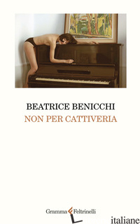 NON PER CATTIVERIA - BENICCHI BEATRICE