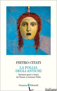 FOLLIA DEGLI ANTICHI. SCRITTORI GRECI E LATINI DA OMERO A LORENZO VALLA - CITATI PIETRO; CANE A. (CUR.)