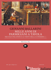 MILLE ANNI DI PARMIGIANI A TAVOLA. VOL. 1: NICCOLO' PAGANINI E LE VIRTU' DELLA C - BALLARINI GIOVANNI