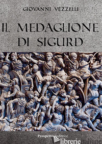MEDAGLIONE DI SIGURD (IL) - VEZZELLI GIOVANNI; DUCA C. (CUR.)
