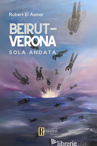 BEIRUT-VERONA. SOLO ANDATA - EL ASMAR ROBERT