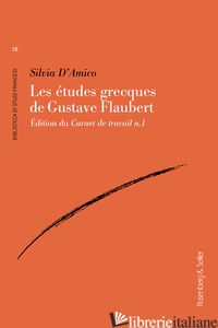 ETUDES GRECQUES DE GUSTAVE FLAUBERT. EDITION DU CARNET DE TRAVAIL N.1 (LES) - D'AMICO SILVIA