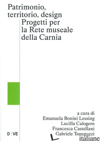 PATRIMONIO, TERRITORIO, DESIGN. PROGETTI PER LA RETE MUSEALE DELLA CARNIA - BONINI L. E. (CUR.); CALOGERO L. (CUR.); CASTELLANI F. (CUR.); TONEGUZZI G. (CUR