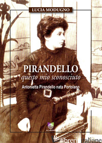 PIRANDELLO QUESTO MIO SCONOSCIUTO. ANTONIETTA PIRANDELLO NATA PORTOLANO - MODUGNO LUCIA