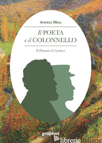 POETA E IL COLONNELLO. IL PIEMONTE DI CARDUCCI (IL) - MAIA ANDREA