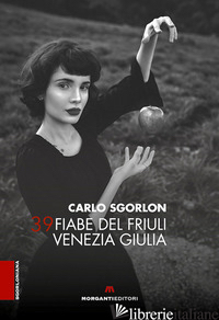 39 FIABE DEL FRIULI VENEZIA GIULIA - SGORLON CARLO; CONTE S. (CUR.)