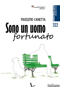 SONO UN UOMO FORTUNATO - CANETTA MASSIMO; SPAGNOLO E. (CUR.)